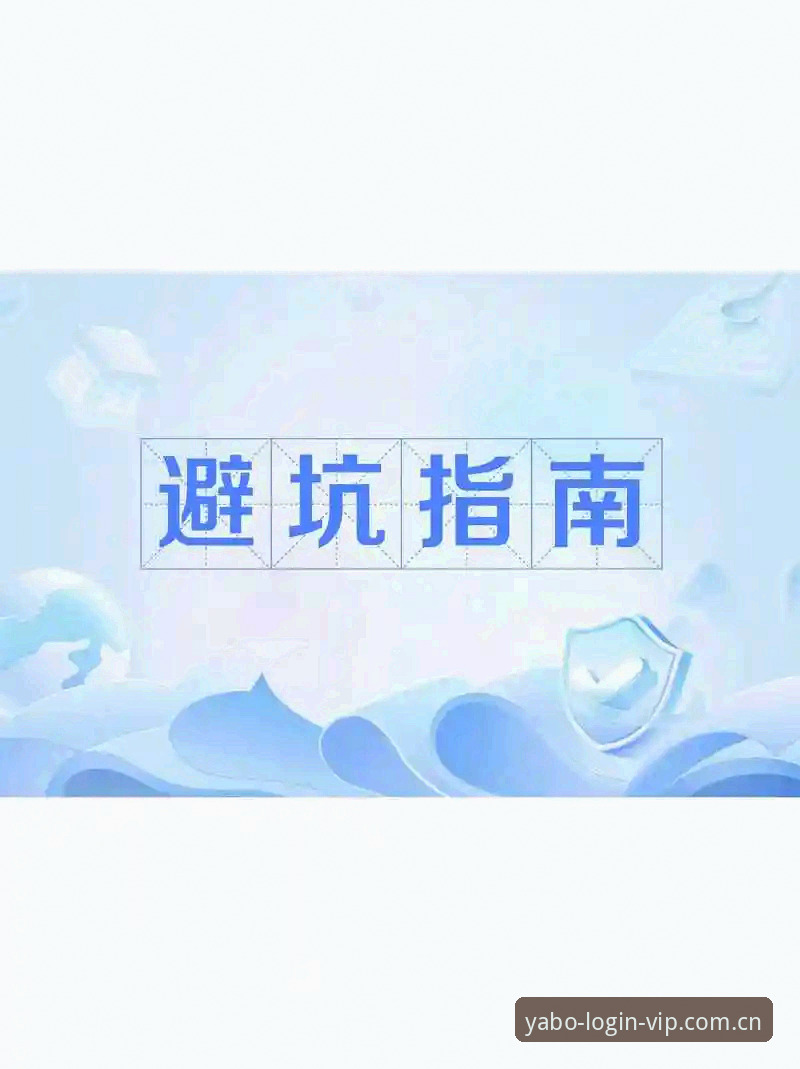 yabo888体育手机版登录避坑指南：别再把时间浪费在错误入口上